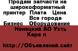 Продам запчасти на широкоформатный принтер. Плата › Цена ­ 27 000 - Все города Бизнес » Оборудование   . Ненецкий АО,Усть-Кара п.